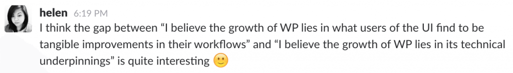 "Helen Hou-Sandi - I think the gap between 'I believe the growth of WP lies in what users of the UI find to be tangible improvements in their workflows' and 'I believe the growth of WP lies in its technical underpinnings' is quite interesting"